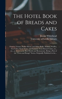The Hotel Book of Breads and Cakes: French, Vienna, Parker House and Other Rolls, Muffins, Waffles, Tea Cakes; Stock Yeast, and Ferment; Yeast-raised by Whitehead, Jessup