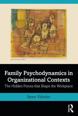Family Psychodynamics in Organizational Contexts: The Hidden Forces That Shape the Workplace by Visholm, Steen