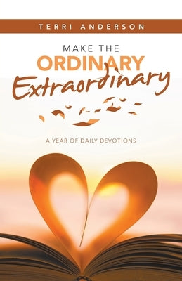 Make the Ordinary Extraordinary: A Year of Daily Devotions by Anderson, Terri