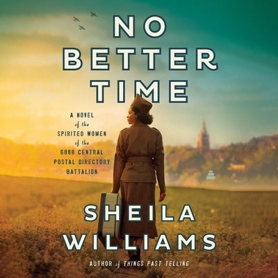 No Better Time: A Novel of the Spirited Women of the Six Triple Eight Central Postal Directory Battalion by Williams, Sheila