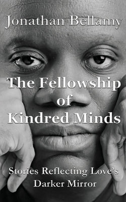 The Fellowship of Kindred Minds: Stories Reflecting Love's Darker Mirror by Bellamy, Jonathan