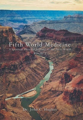 Fifth World Medicine: A Spiritual-Physical Journey to the Next World by Hughes, John C.