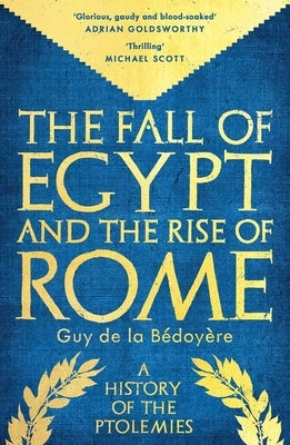 The Fall of Egypt and the Rise of Rome: A History of the Ptolemies by De La Bedoyere, Guy