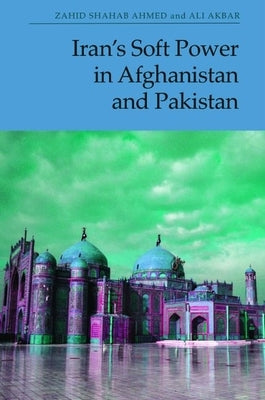 Iran's Soft Power in Afghanistan and Pakistan by Shahab Ahmed, Zahid