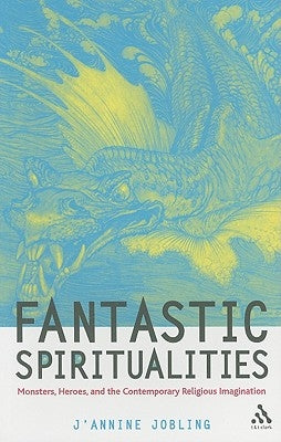 Fantastic Spiritualities: Monsters, Heroes and the Contemporary Religious Imagination by Jobling, J'Annine