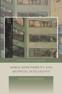 Moral Responsibility and Artificial Intelligence by Kiener, Maximilian