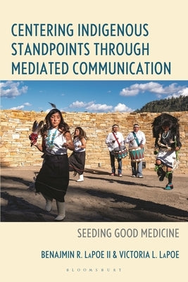 Centering Indigenous Standpoints through Mediated Communication: Seeding Good Medicine by Lapoe, Ben R.