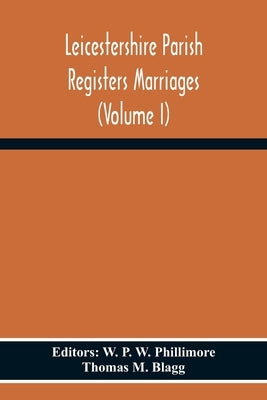 Leicestershire Parish Registers Marriages (Volume I) by P. W. Phillimore, W.