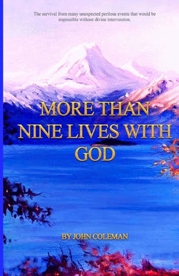 More Than Nine Lives with God: The survival from many unexpected perilous events that would be impossible without divine intervention. by Coleman, John