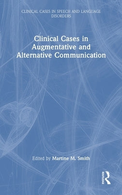 Clinical Cases in Augmentative and Alternative Communication by Smith, Martine M.