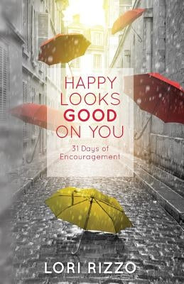 Happy Looks Good On You: 31 Days of Encouragement by Rizzo, Lori