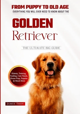 The Ultimate Golden Retriever Hand book: From Puppy To Old Age by Troy, James