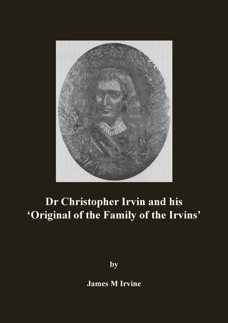 Dr Christopher Irvin and his 'Original of the Family of the Irvins' by Irvine, James M.