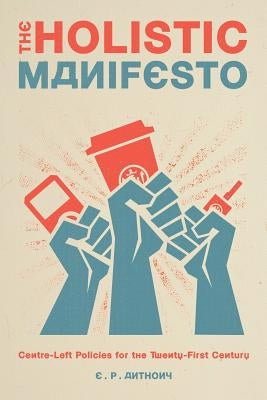 The Holistic Manifesto: Centre-Left Policies for the Twenty-First Century by Anthony, E. P.