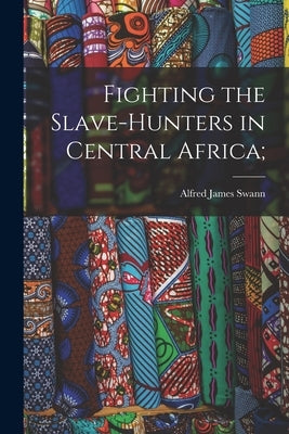 Fighting the Slave-hunters in Central Africa; by Swann, Alfred James 1856-