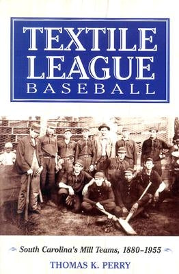 Textile League Baseball: South Carolina's Mill Teams, 1880-1955 by Perry, Thomas K.