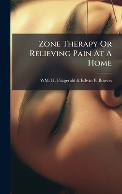 Zone Therapy Or Relieving Pain At A Home by Wm H Fitzgerald & Edwin F Bowers