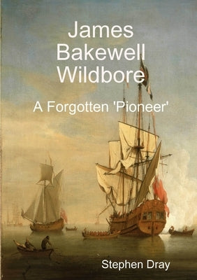 James Bakewell Wildbore: A Forgotten 'Pioneer' by Dray, Stephen