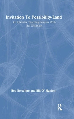 Invitation To Possibility Land: An Intensive Teaching Seminar With Bill O'Hanlon by O'Hanlon, Bill