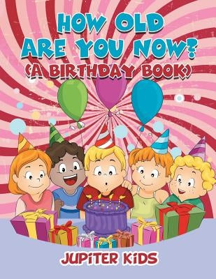 How Old Are You Now? (A Birthday Book) by Jupiter Kids