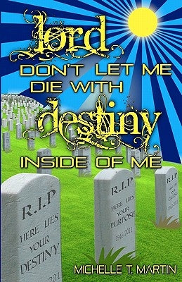 Lord Don't Let Me Die With Destiny Inside of Me by Martin, Michelle T.