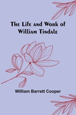 The Life and Work of William Tindale by Barrett Cooper, William