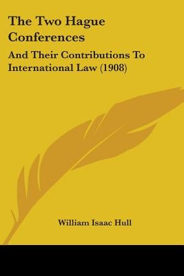 The Two Hague Conferences: And Their Contributions To International Law (1908) by Hull, William Isaac