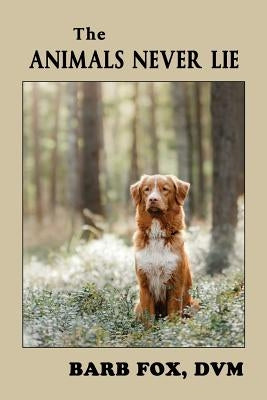 The Animals Never Lie by Fox DVM, Barbara