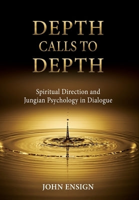 Depth Calls to Depth: Spiritual Direction and Jungian Psychology in Dialogue by Ensign, John