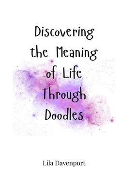 Discovering the Meaning of Life Through Doodles by Davenport, Lila