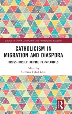 Catholicism in Migration and Diaspora: Cross-Border Filipino Perspectives by Cruz, Gemma Tulud