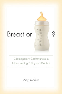 Breast or Bottle?: Contemporary Controversies in Infant-Feeding Policy and Practice by Koerber, Amy