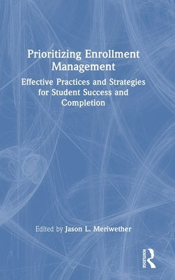 Prioritizing Enrollment Management: Effective Practices and Strategies for Student Success and Completion by Meriwether, Jason L.