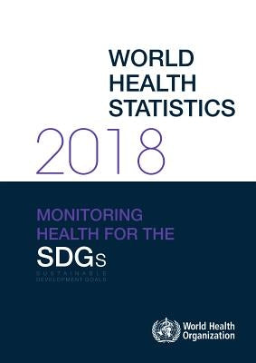 World Health Statistics 2018: Monitoring Health for the Sustainable Development Goals (Sdgs) by World Health Organization