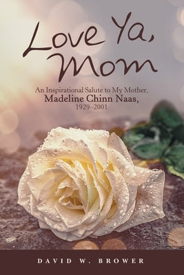 Love Ya, Mom: An Inspirational Salute to My Mother, Madeline Chinn Naas, 1929-2001 by Brower, David W.