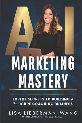 AI Marketing Mastery: Expert Secrets to Building a 7-Figure Coaching Business by Lieberman-Wang, Lisa