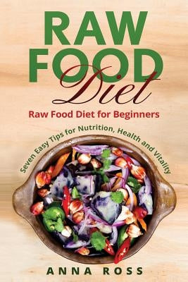 Vegan: Raw Food Diet: Diet for Beginners 7 Easy Tips for Nutrition, Health and Vitality by Ross, Anna
