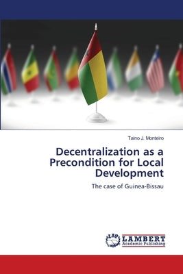 Decentralization as a Precondition for Local Development by Monteiro, Taino J.