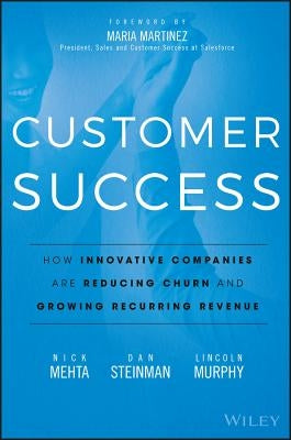 Customer Success: How Innovative Companies Are Reducing Churn and Growing Recurring Revenue by Mehta, Nick
