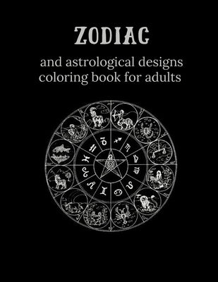 Zodiac and Astrological Designs Coloring Book for Adults: An Adult Coloring Book of Zodiac Designs and Astrology for Stress Relief and Relaxation by Redmond, Harry