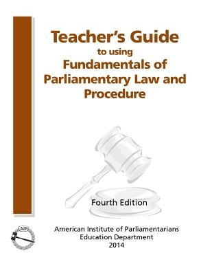 Teacher's Guide to Using Fundamentals of Parliamentary Procedure by American Institute of Parliamentarians