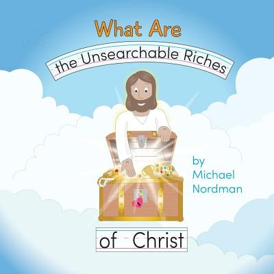 What Are the Unsearchable Riches of Christ by Nordman, Michael W.
