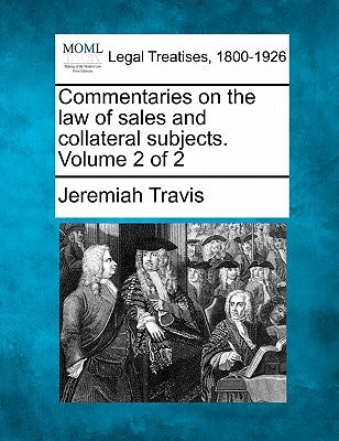 Commentaries on the law of sales and collateral subjects. Volume 2 of 2 by Travis, Jeremiah