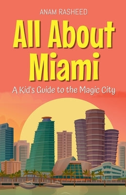 All About Miami: A Kid's Guide to the Magic City by Rasheed, Anam