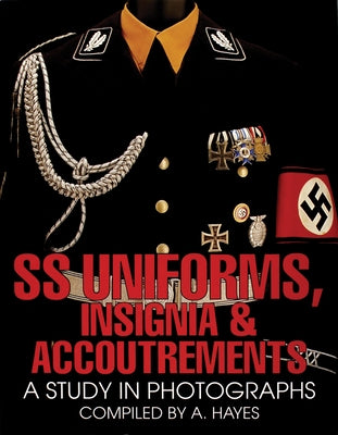 SS Uniforms, Insignia and Accoutrements: A Study in Photographs by Hayes, A.