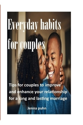 everyday habits for couples: general tips for couples, to improve the quality of your relationship for a long lasting marriage. by Puhn, Jenna