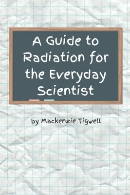 A Guide to Radiation for the Everyday Scientist by Tigwell, MacKenzie