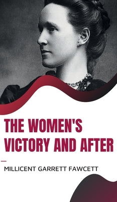 The Women's Victory and After by Fawcett, Millicent Garrett