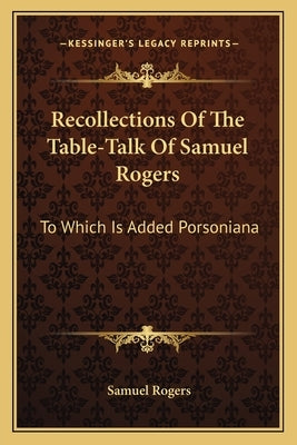 Recollections Of The Table-Talk Of Samuel Rogers: To Which Is Added Porsoniana by Rogers, Samuel