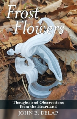 Frost Flowers: Thoughts and Observations from the Heartland by Delap, John B.